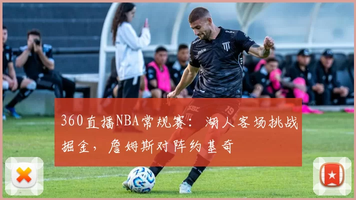 360直播NBA常规赛：湖人客场挑战掘金，詹姆斯对阵约基奇