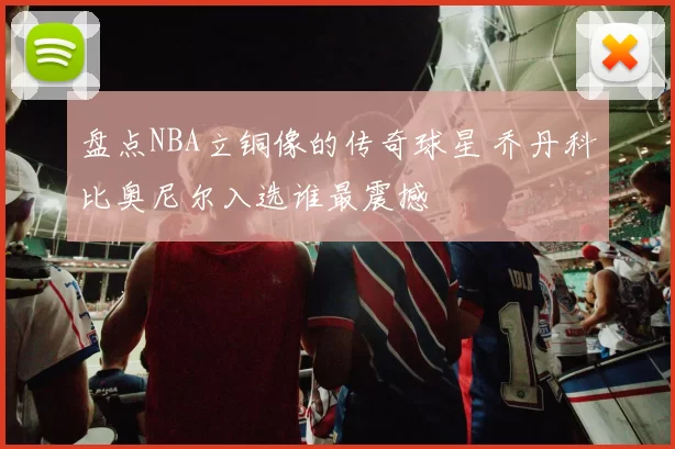 盘点NBA立铜像的传奇球星 乔丹科比奥尼尔入选谁最震撼