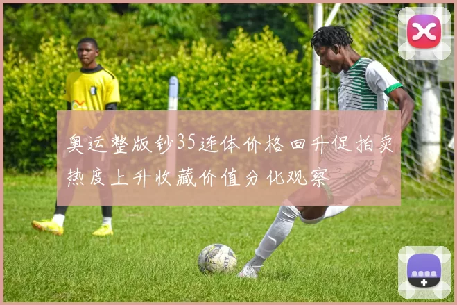 奥运整版钞35连体价格回升促拍卖热度上升收藏价值分化观察