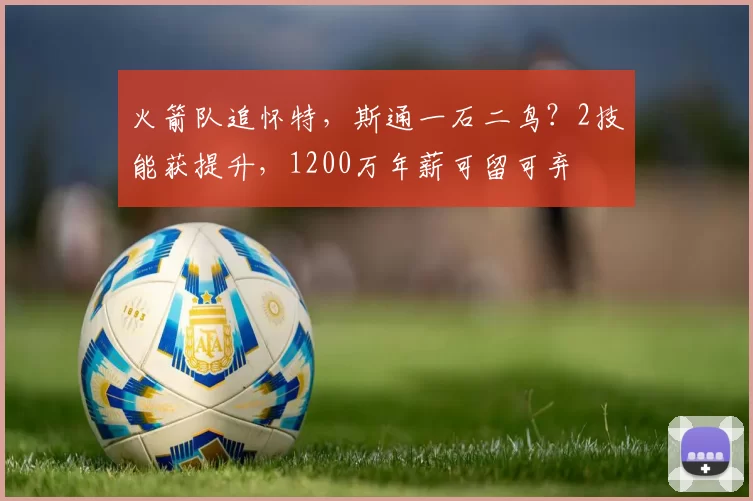 火箭队追怀特,斯通一石二鸟?2技能获提升,1200万年薪可留可弃