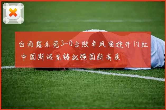 白雨露东莞3-0击败卓凤丽迎开门红 中国斯诺克铸就强国新高度