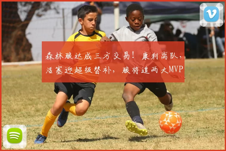 森林狼达成三方交易！康利离队，活塞迎超级替补，狼将追两大MVP