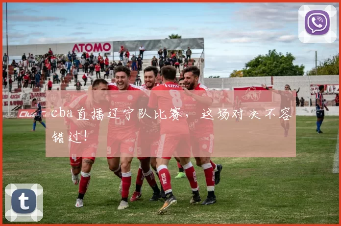 cba直播辽宁队比赛,这场对决不容错过!