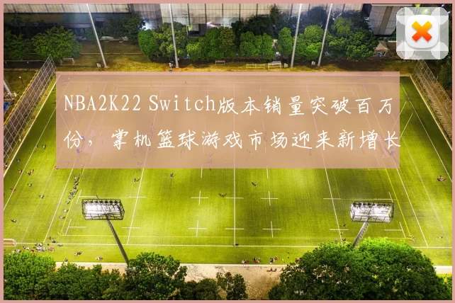 NBA2K22 Switch版本销量突破百万份，掌机篮球游戏市场迎来新增长