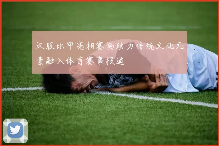 汉服比甲亮相赛场助力传统文化元素融入体育赛事报道