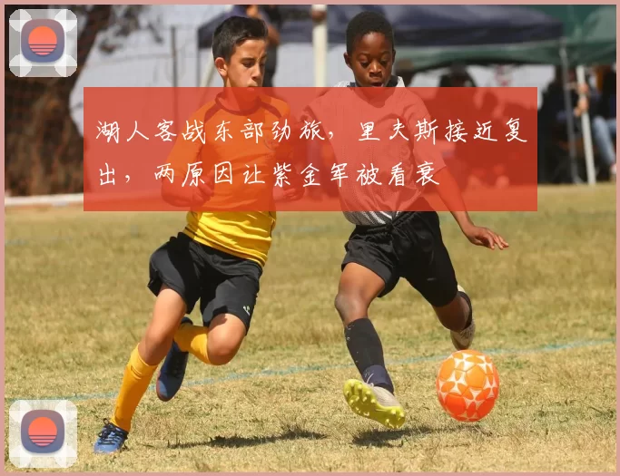 湖人客战东部劲旅，里夫斯接近复出，两原因让紫金军被看衰