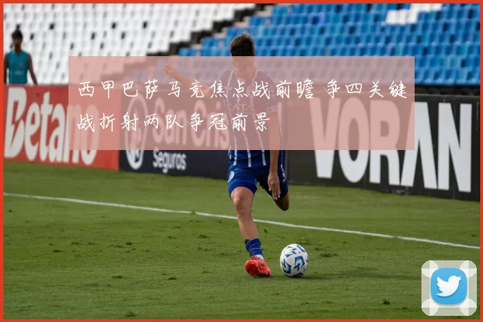 西甲巴萨马竞焦点战前瞻 争四关键战折射两队争冠前景