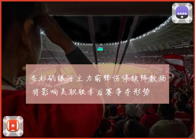 洛杉矶银河主力前锋伤停缺阵数场 将影响美职联季后赛争夺形势