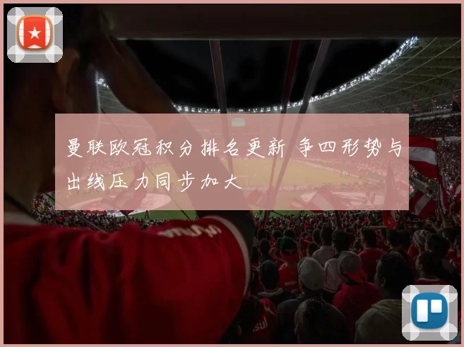 曼联欧冠积分排名更新 争四形势与出线压力同步加大