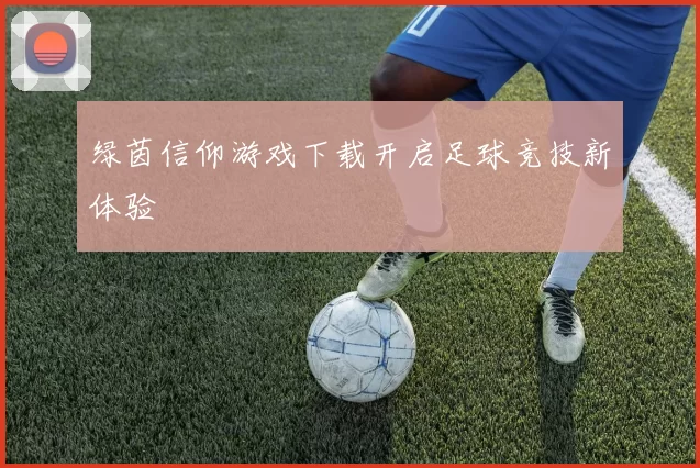 绿茵信仰游戏下载开启足球竞技新体验