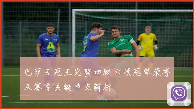巴萨五冠王完整回顾六项冠军荣誉及赛季关键节点解析