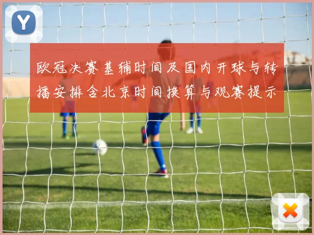 欧冠决赛基辅时间及国内开球与转播安排含北京时间换算与观赛提示