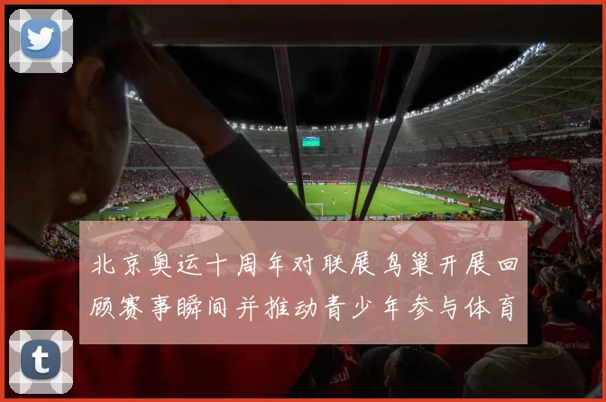 北京奥运十周年对联展鸟巢开展回顾赛事瞬间并推动青少年参与体育