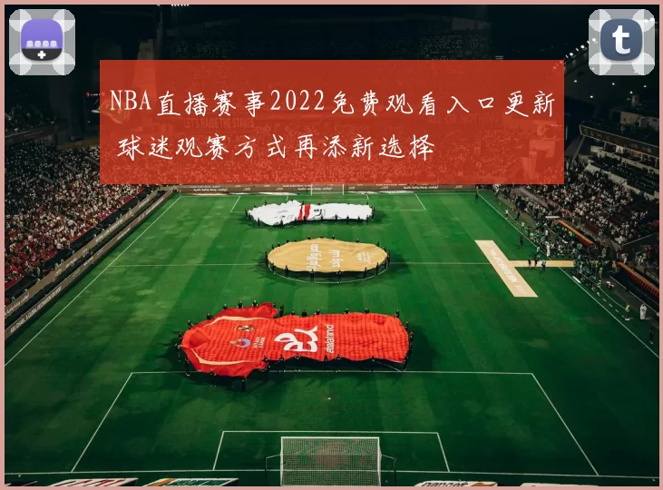 NBA直播赛事2022免费观看入口更新 球迷观赛方式再添新选择
