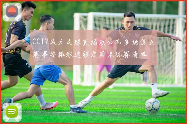 CCTV风云足球直播表公布多场焦点赛事安排球迷锁定周末观赛清单