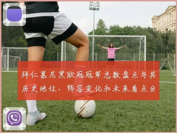 拜仁慕尼黑欧冠冠军总数盘点与其历史地位、阵容变化和未来看点分析