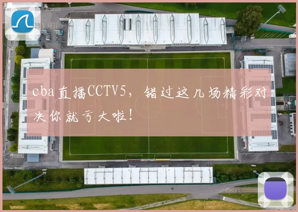 cba直播CCTV5，错过这几场精彩对决你就亏大啦！