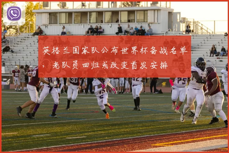 英格兰国家队公布世界杯备战名单，老队员回归或改变首发安排