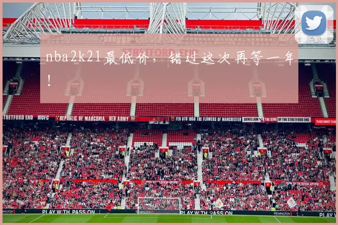 nba2k21最低价，错过这次再等一年！