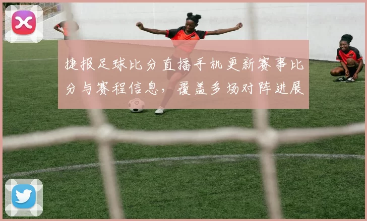 捷报足球比分直播手机更新赛事比分与赛程信息,覆盖多场对阵进展