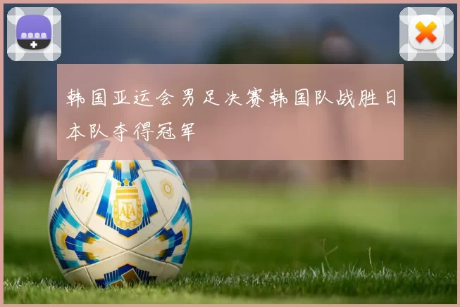 韩国亚运会男足决赛韩国队战胜日本队夺得冠军