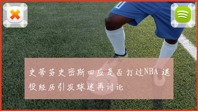 史蒂芬史密斯回应是否打过NBA 退役经历引发球迷再讨论