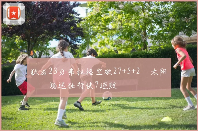 狄龙23分弗拉格空砍27+5+2 太阳主场送独行侠7连败