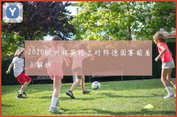 2020欧洲杯英格兰对阵德国赛前看点解析