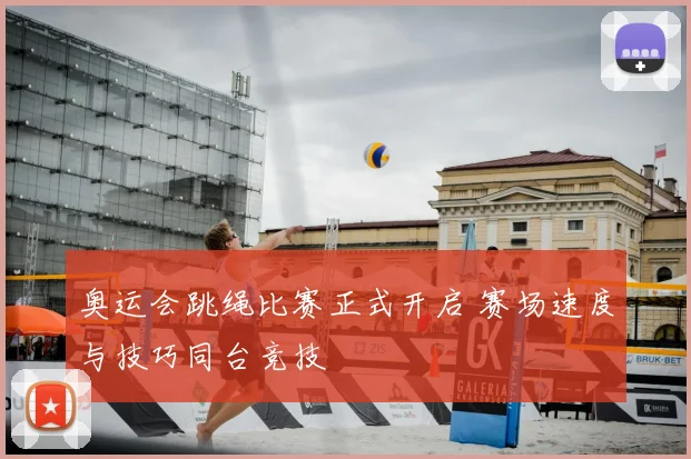奥运会跳绳比赛正式开启 赛场速度与技巧同台竞技
