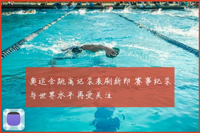 奥运会跳高记录表刷新即 赛事纪录与世界水平再受关注