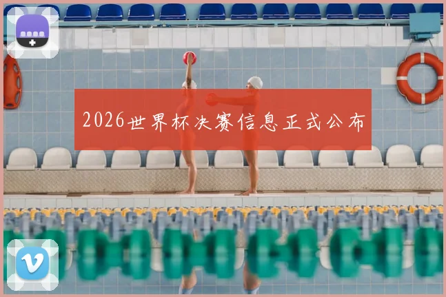 2026世界杯决赛信息正式公布