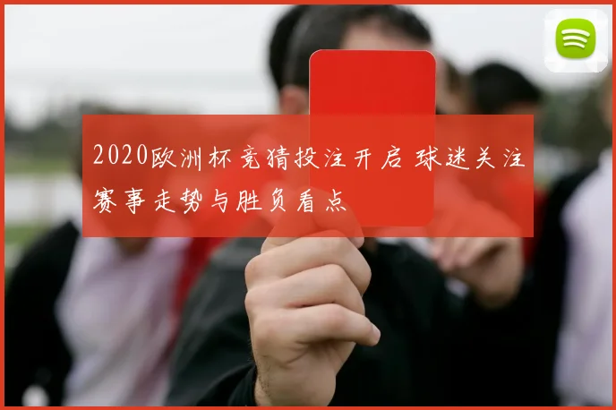 2020欧洲杯竞猜投注开启 球迷关注赛事走势与胜负看点
