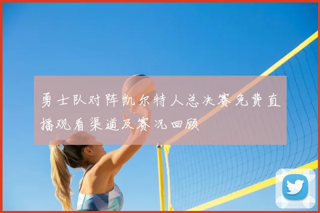 勇士队对阵凯尔特人总决赛免费直播观看渠道及赛况回顾