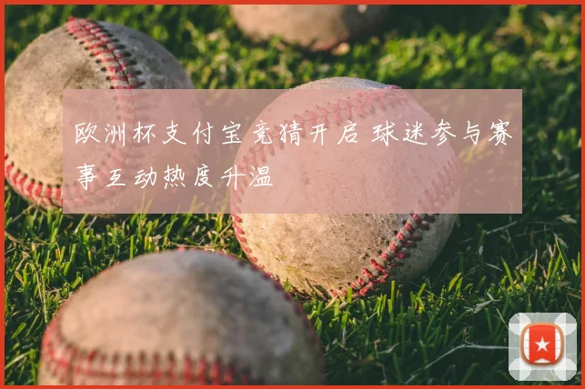 欧洲杯支付宝竞猜开启 球迷参与赛事互动热度升温