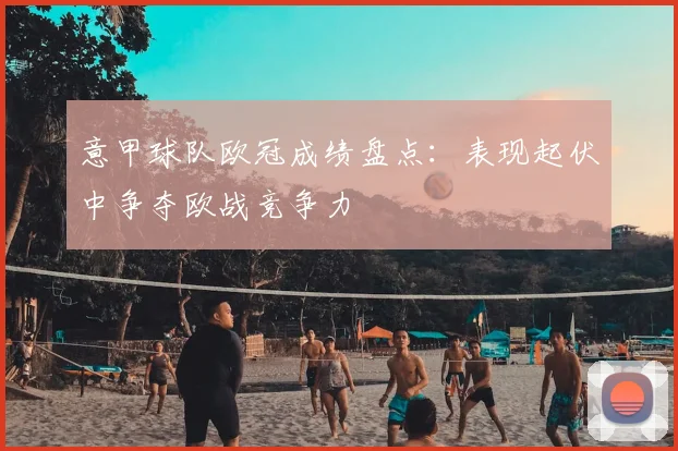 意甲球队欧冠成绩盘点:表现起伏中争夺欧战竞争力