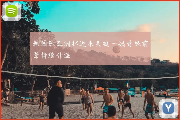 韩国队亚洲杯迎来关键一战晋级前景持续升温